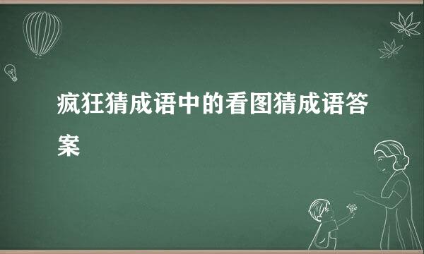 疯狂猜成语中的看图猜成语答案
