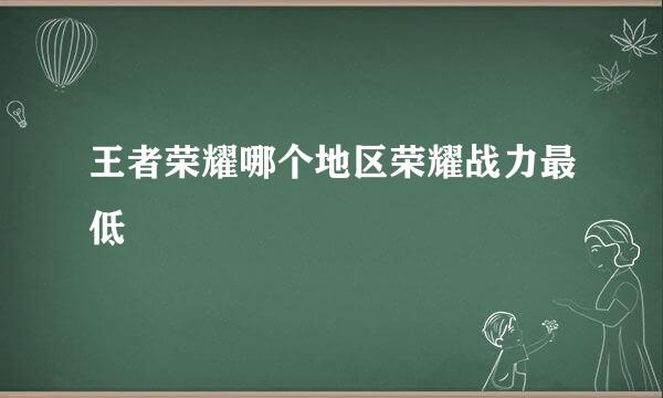 王者荣耀哪个地区荣耀战力最低
