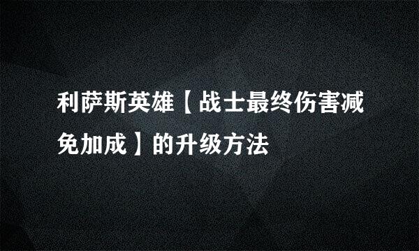 利萨斯英雄【战士最终伤害减免加成】的升级方法