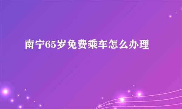 南宁65岁免费乘车怎么办理
