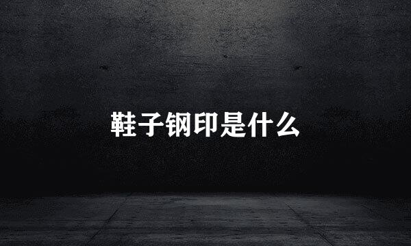 鞋子钢印是什么