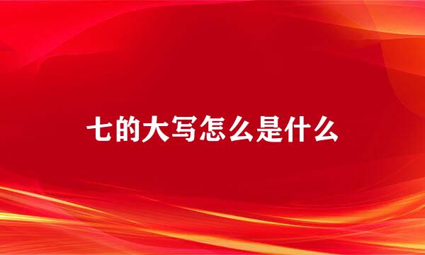 七的大写怎么是什么