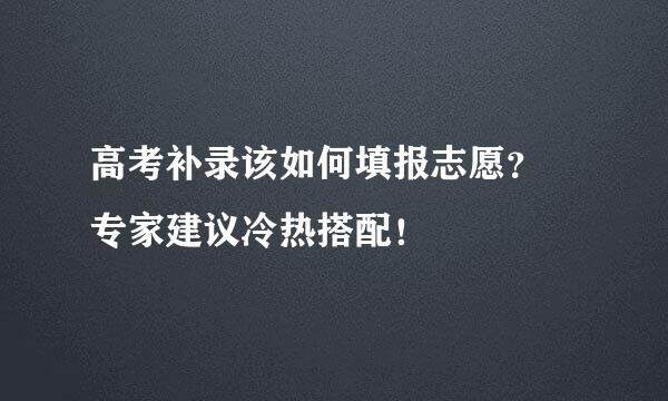 高考补录该如何填报志愿？ 专家建议冷热搭配！