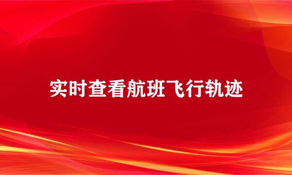 实时查看航班飞行轨迹