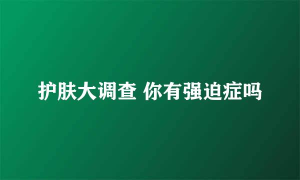 护肤大调查 你有强迫症吗