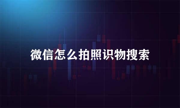 微信怎么拍照识物搜索