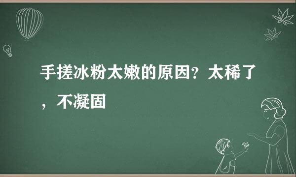 手搓冰粉太嫩的原因？太稀了，不凝固