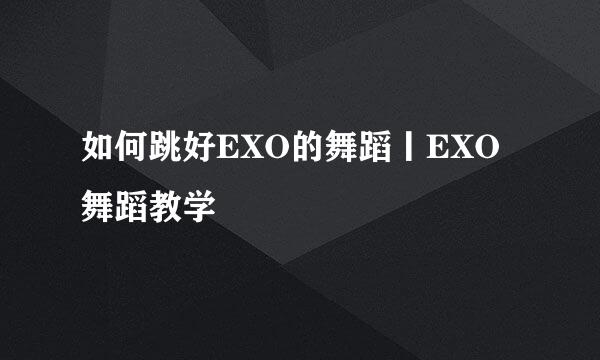 如何跳好EXO的舞蹈丨EXO舞蹈教学