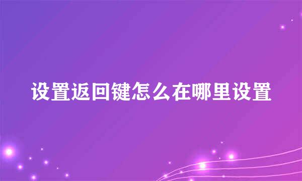 设置返回键怎么在哪里设置