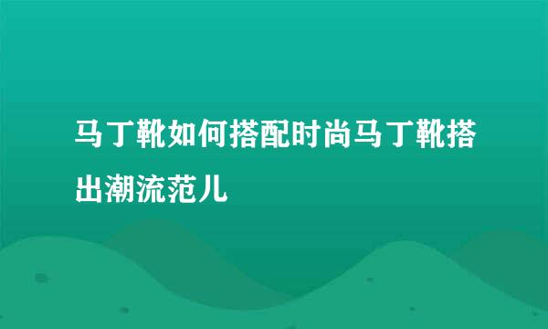 马丁靴如何搭配时尚马丁靴搭出潮流范儿