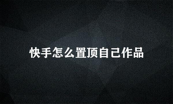 快手怎么置顶自己作品