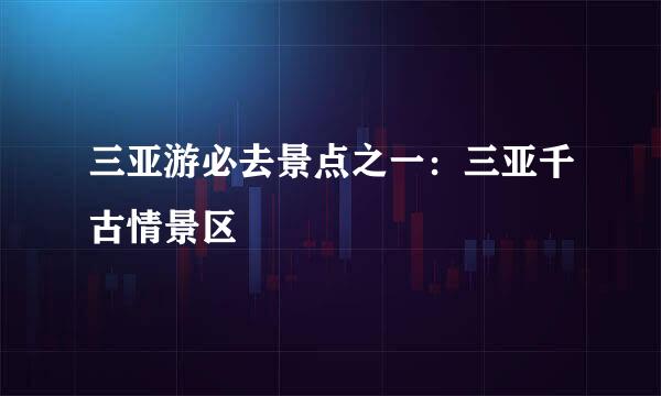 三亚游必去景点之一：三亚千古情景区