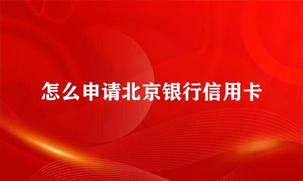 怎么申请北京银行信用卡