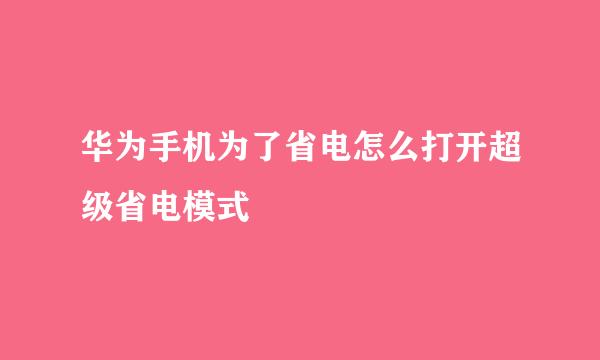 华为手机为了省电怎么打开超级省电模式
