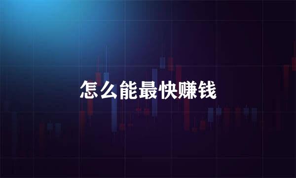 怎么能最快赚钱