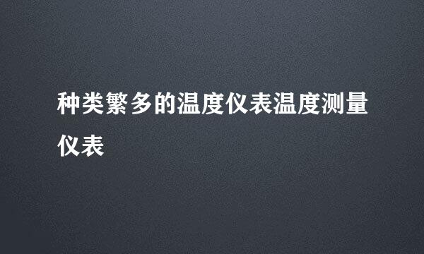 种类繁多的温度仪表温度测量仪表