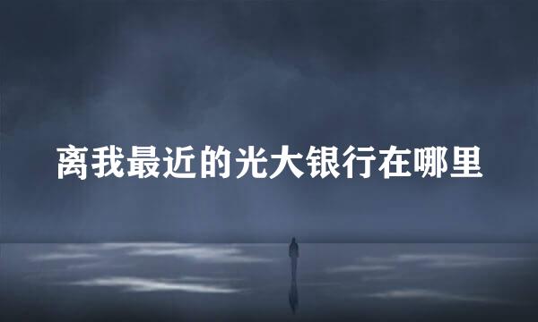 离我最近的光大银行在哪里