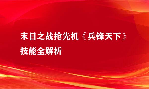 末日之战抢先机《兵锋天下》技能全解析