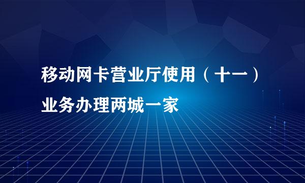 移动网卡营业厅使用(十一)业务办理两城一家