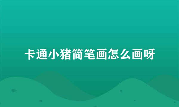 卡通小猪简笔画怎么画呀