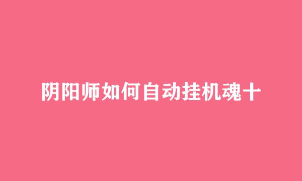 阴阳师如何自动挂机魂十