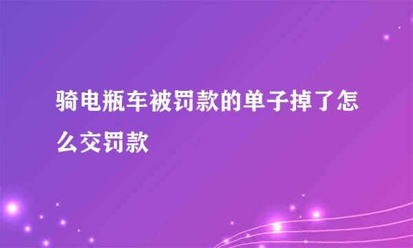 骑电瓶车被罚款的单子掉了怎么交罚款