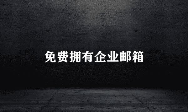 免费拥有企业邮箱