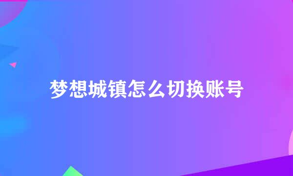 梦想城镇怎么切换账号