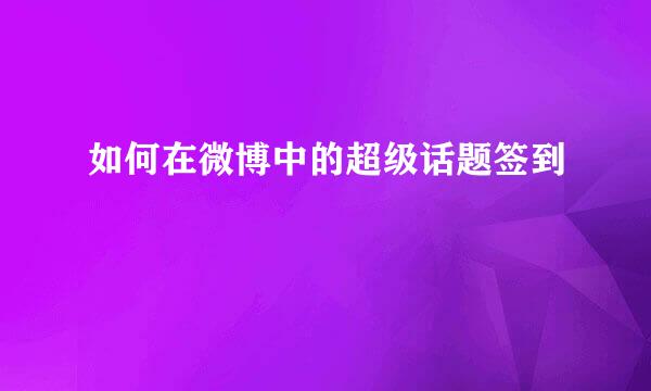 如何在微博中的超级话题签到