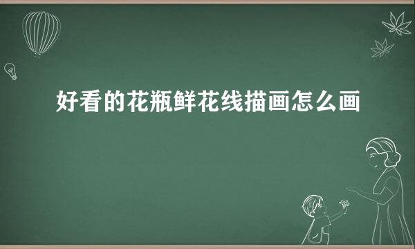 好看的花瓶鲜花线描画怎么画
