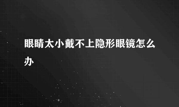 眼睛太小戴不上隐形眼镜怎么办