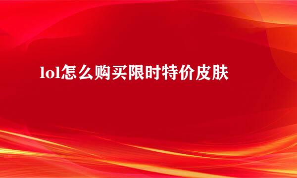 lol怎么购买限时特价皮肤