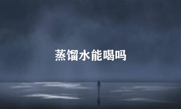 蒸馏水能喝吗