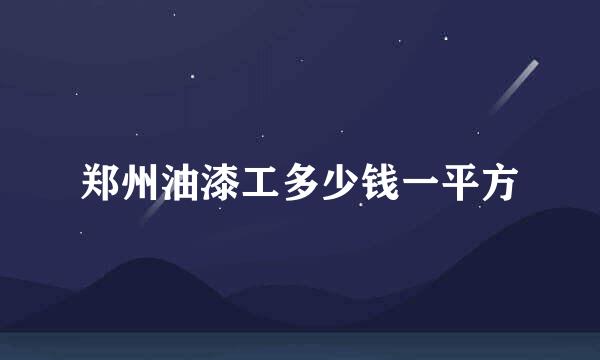 郑州油漆工多少钱一平方