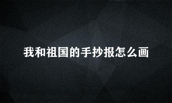 我和祖国的手抄报怎么画