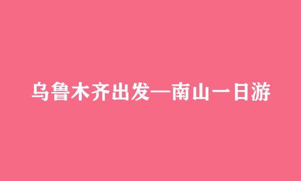乌鲁木齐出发—南山一日游