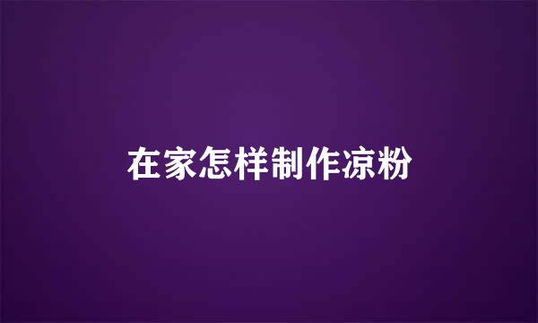 在家怎样制作凉粉