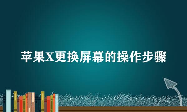 苹果X更换屏幕的操作步骤