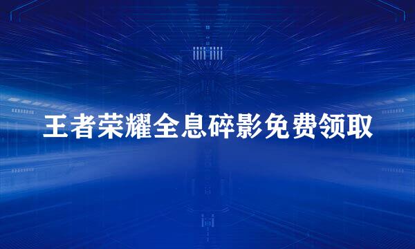 王者荣耀全息碎影免费领取