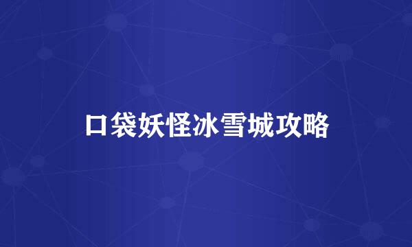 口袋妖怪冰雪城攻略