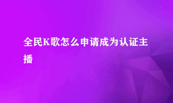 全民K歌怎么申请成为认证主播