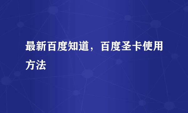 最新百度知道，百度圣卡使用方法