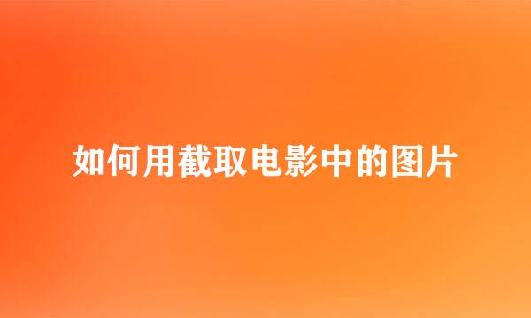 如何用截取电影中的图片