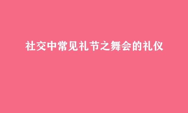社交中常见礼节之舞会的礼仪