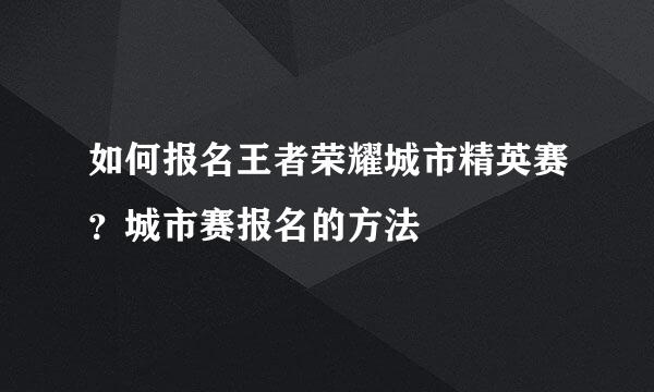 如何报名王者荣耀城市精英赛？城市赛报名的方法