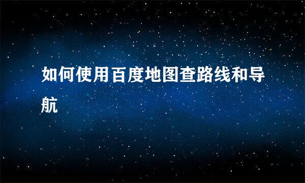 如何使用百度地图查路线和导航