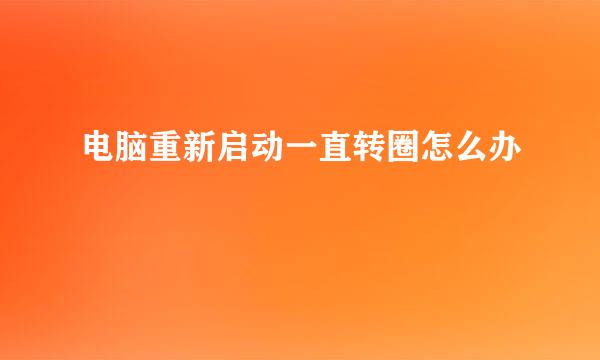 电脑重新启动一直转圈怎么办