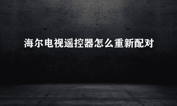 海尔电视遥控器怎么重新配对