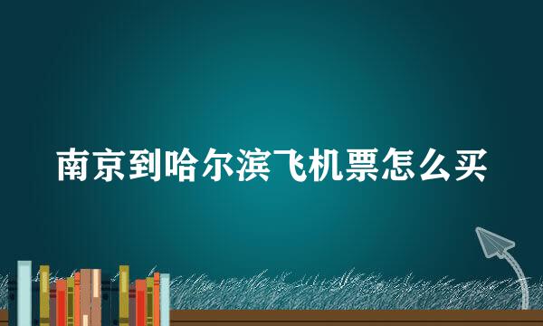 南京到哈尔滨飞机票怎么买