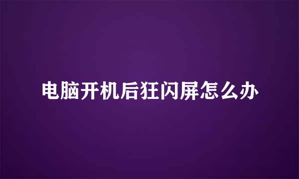 电脑开机后狂闪屏怎么办